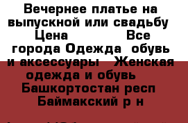 Вечернее платье на выпускной или свадьбу › Цена ­ 10 000 - Все города Одежда, обувь и аксессуары » Женская одежда и обувь   . Башкортостан респ.,Баймакский р-н